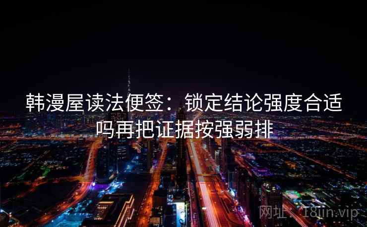 韩漫屋读法便签：锁定结论强度合适吗再把证据按强弱排