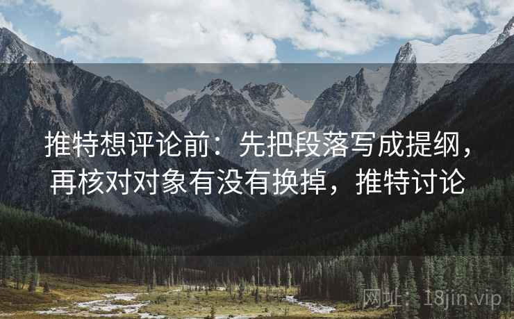 推特想评论前：先把段落写成提纲，再核对对象有没有换掉，推特讨论