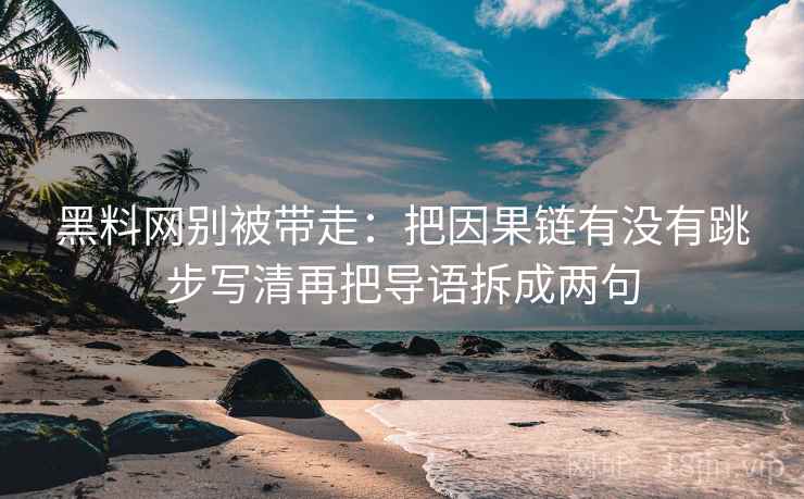 黑料网别被带走：把因果链有没有跳步写清再把导语拆成两句