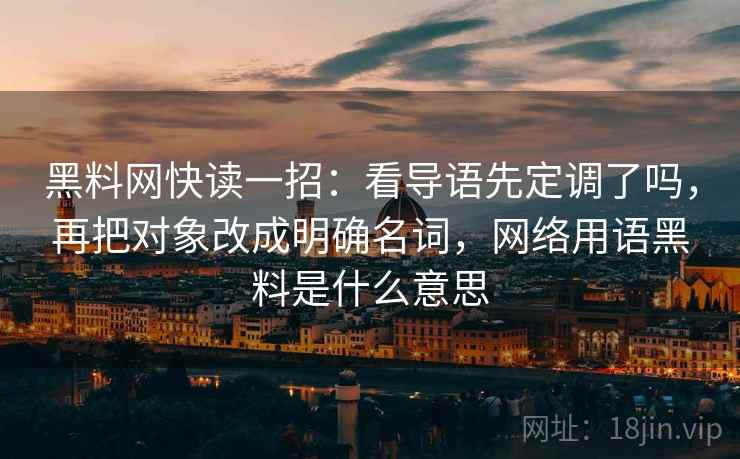黑料网快读一招：看导语先定调了吗，再把对象改成明确名词，网络用语黑料是什么意思